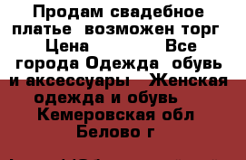 Продам свадебное платье, возможен торг › Цена ­ 20 000 - Все города Одежда, обувь и аксессуары » Женская одежда и обувь   . Кемеровская обл.,Белово г.